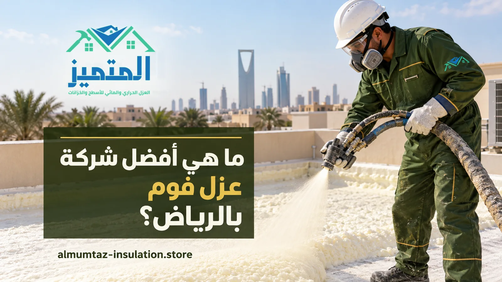 أفضل شركة عزل فوم بالرياض: فني بخوذة وكمامة يرش فوم البولي يوريثان على سطح وأبراج الرياض خلفه