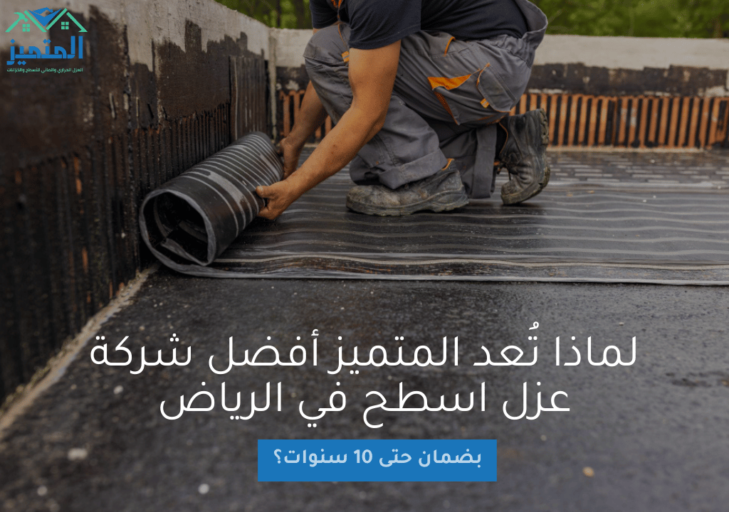 لماذا تُعد المتميز أفضل شركة عزل اسطح في الرياض بضمان حتى 10 سنوات؟