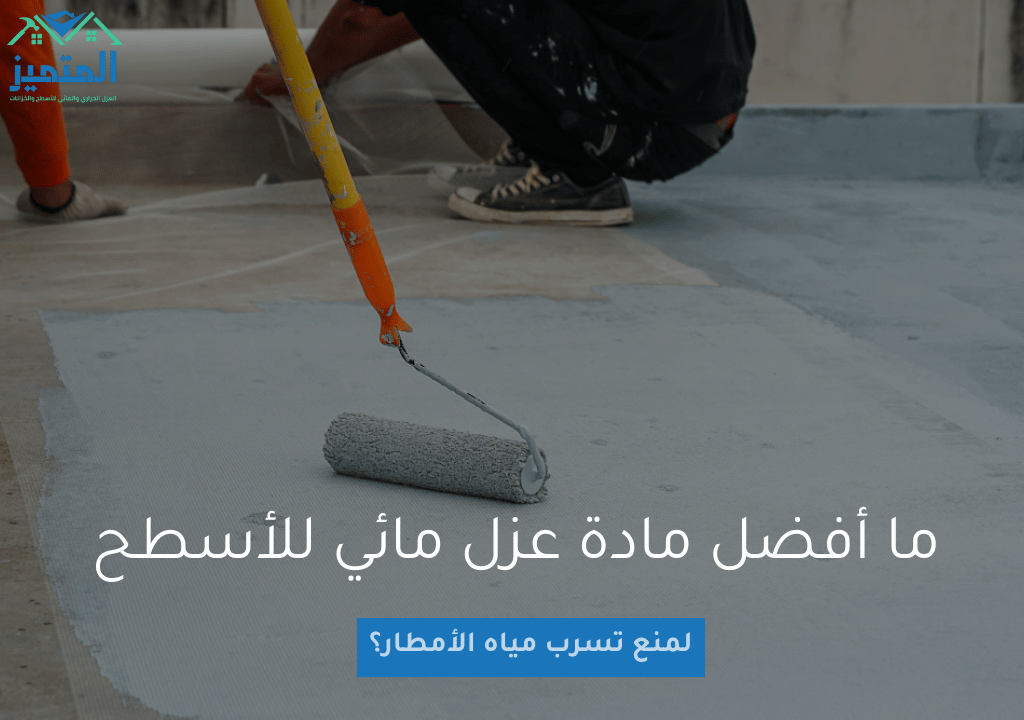  ما أفضل مادة عزل مائي للأسطح لمنع تسرب مياه الأمطار؟